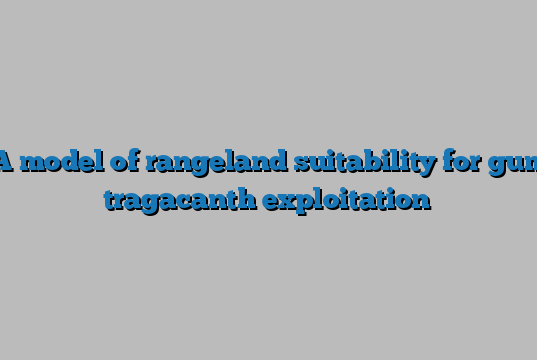 A model of rangeland suitability for gum tragacanth exploitation