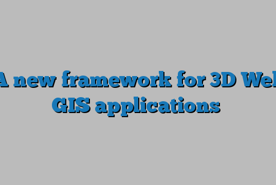 A new framework for 3D Web GIS applications