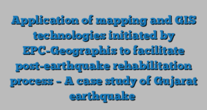 Application of mapping and GIS technologies initiated by EPC-Geographis to facilitate post-earthquake rehabilitation process – A case study of Gujarat earthquake