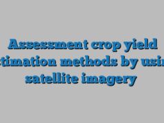 Assessment crop yield estimation methods by using satellite imagery
