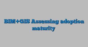 BIM+GIS Assessing adoption maturity