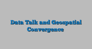 Data Talk and Geospatial Convergence