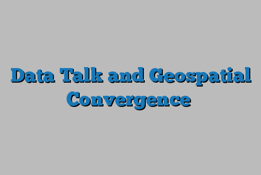 Data Talk and Geospatial Convergence