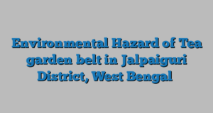 Environmental Hazard of Tea garden belt in Jalpaiguri District, West Bengal