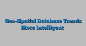 Geo-Spatial Database Trends More Intelligent