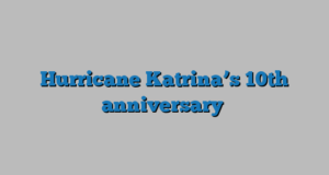 Hurricane Katrina’s 10th anniversary
