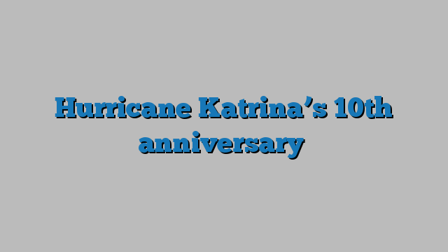 Hurricane Katrinas 10th Anniversary Geospatial World