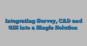 Integrating Survey, CAD and GIS into a Single Solution