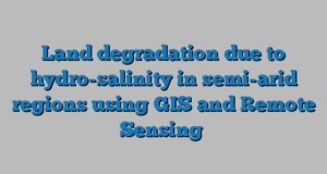 Land degradation due to hydro-salinity in semi-arid regions using GIS and Remote Sensing
