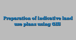 Preparation of indicative land use plans using GIS