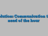 Solution: Communication the need of the hour