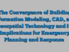 The Convergence of Building Information Modeling, CAD, and Geospatial Technology and its Implications for Emergency Planning and Response