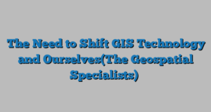 The Need to Shift GIS Technology and Ourselves(The Geospatial Specialists)
