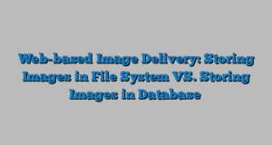 Web-based Image Delivery: Storing Images in File System VS. Storing Images in Database