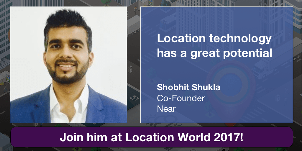 Shobhit Shukla CEO of Near Singapore on potential of Location technology, Meet him at Location World 2017