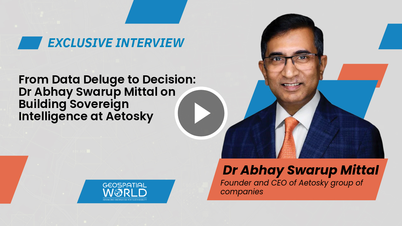 Geospatial World - From Data Deluge to Decision: Dr Abhay Swarup Mittal on Building Sovereign Intelligence at Aetosky